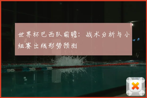 世界杯巴西队前瞻：战术分析与小组赛出线形势预测