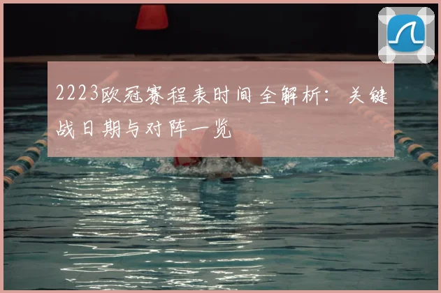 2223欧冠赛程表时间全解析：关键战日期与对阵一览