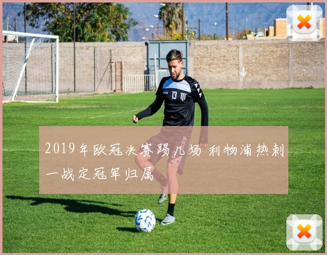 2019年欧冠决赛踢几场 利物浦热刺一战定冠军归属