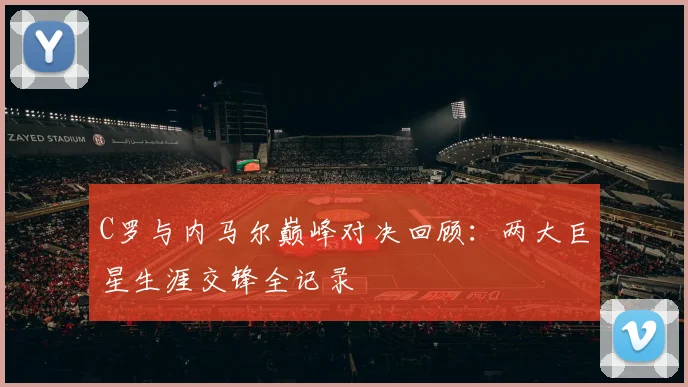 C罗与内马尔巅峰对决回顾：两大巨星生涯交锋全记录