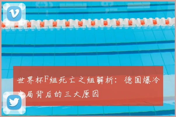 世界杯F组死亡之组解析：德国爆冷出局背后的三大原因