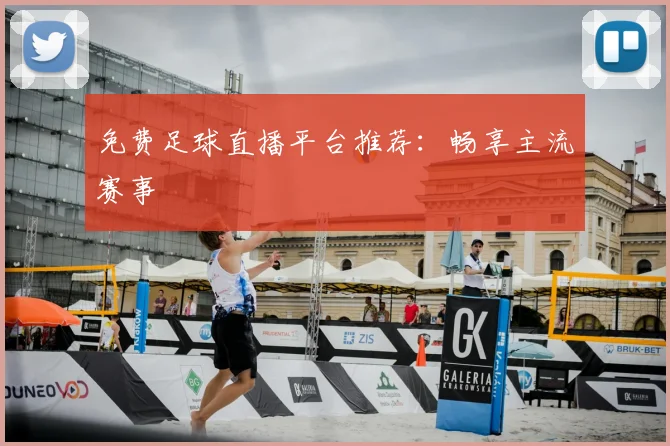 免费足球直播平台推荐：畅享主流赛事