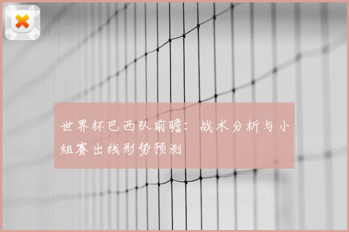 世界杯巴西队前瞻：战术分析与小组赛出线形势预测