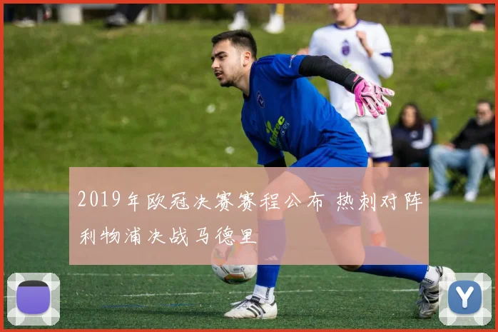 2019年欧冠决赛赛程公布 热刺对阵利物浦决战马德里