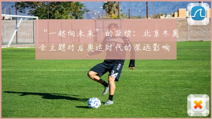 “一起向未来”的延续：北京冬奥会主题对后奥运时代的深远影响